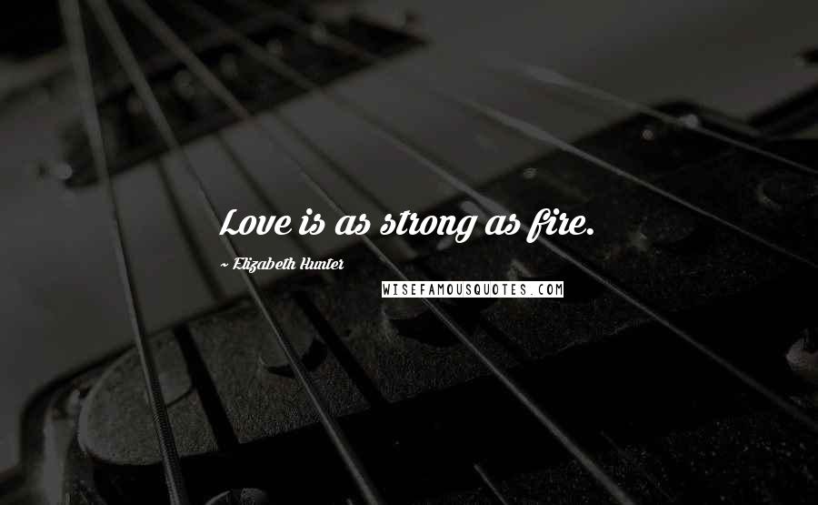 Elizabeth Hunter Quotes: Love is as strong as fire.