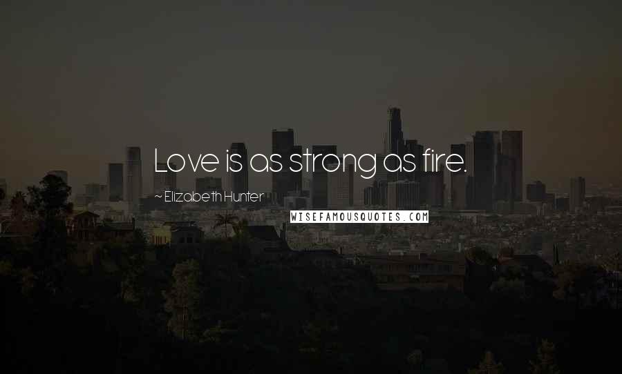 Elizabeth Hunter Quotes: Love is as strong as fire.
