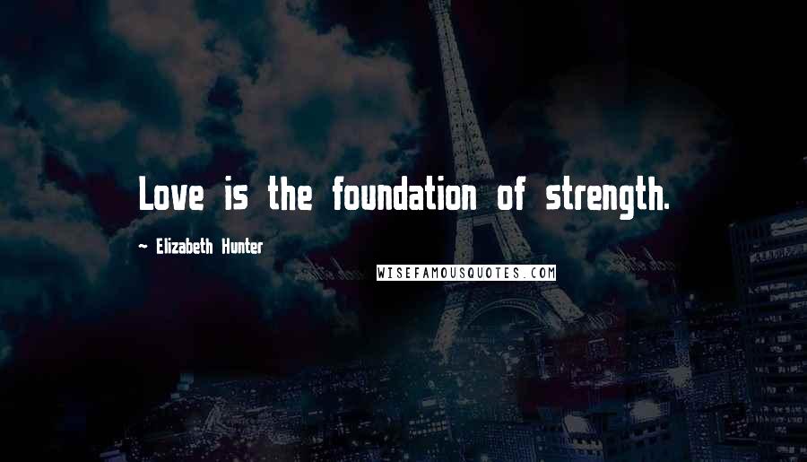 Elizabeth Hunter Quotes: Love is the foundation of strength.