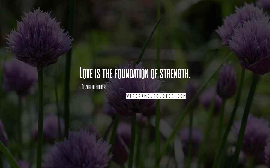 Elizabeth Hunter Quotes: Love is the foundation of strength.