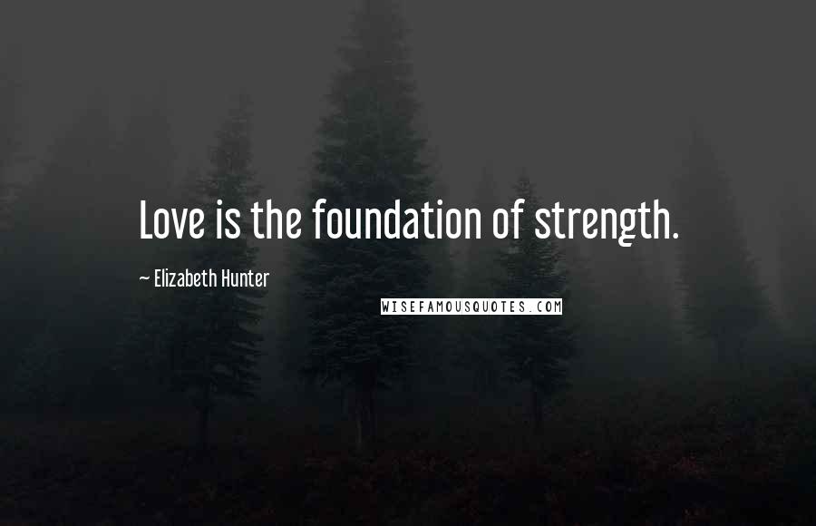 Elizabeth Hunter Quotes: Love is the foundation of strength.