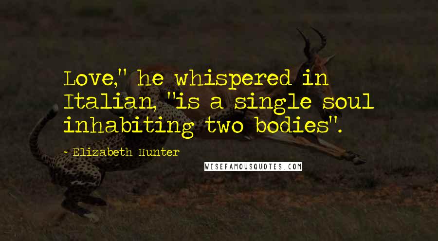Elizabeth Hunter Quotes: Love," he whispered in Italian, "is a single soul inhabiting two bodies".