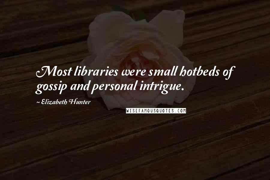 Elizabeth Hunter Quotes: Most libraries were small hotbeds of gossip and personal intrigue.