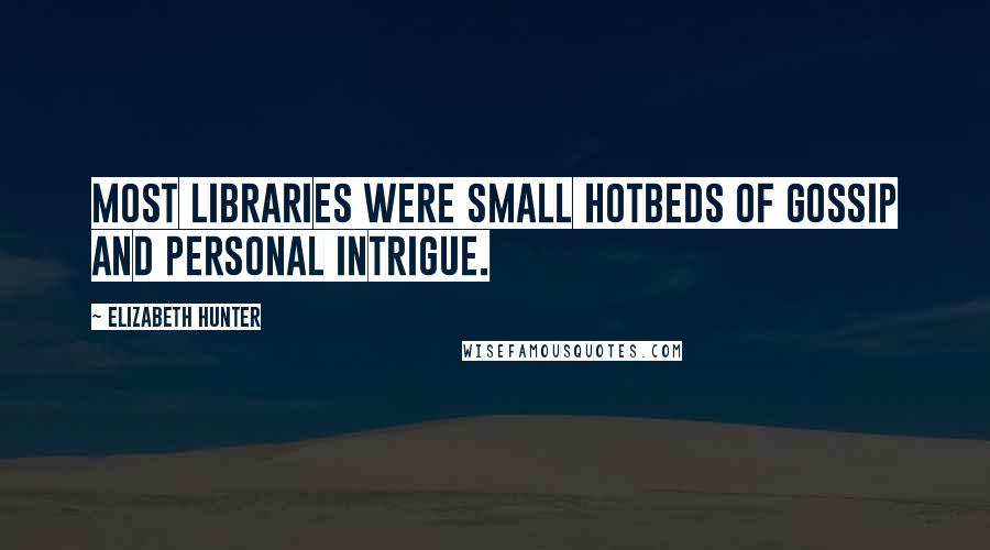 Elizabeth Hunter Quotes: Most libraries were small hotbeds of gossip and personal intrigue.