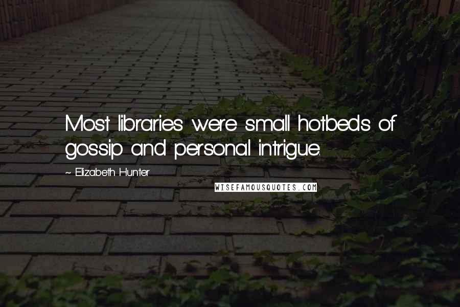 Elizabeth Hunter Quotes: Most libraries were small hotbeds of gossip and personal intrigue.