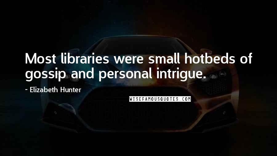 Elizabeth Hunter Quotes: Most libraries were small hotbeds of gossip and personal intrigue.