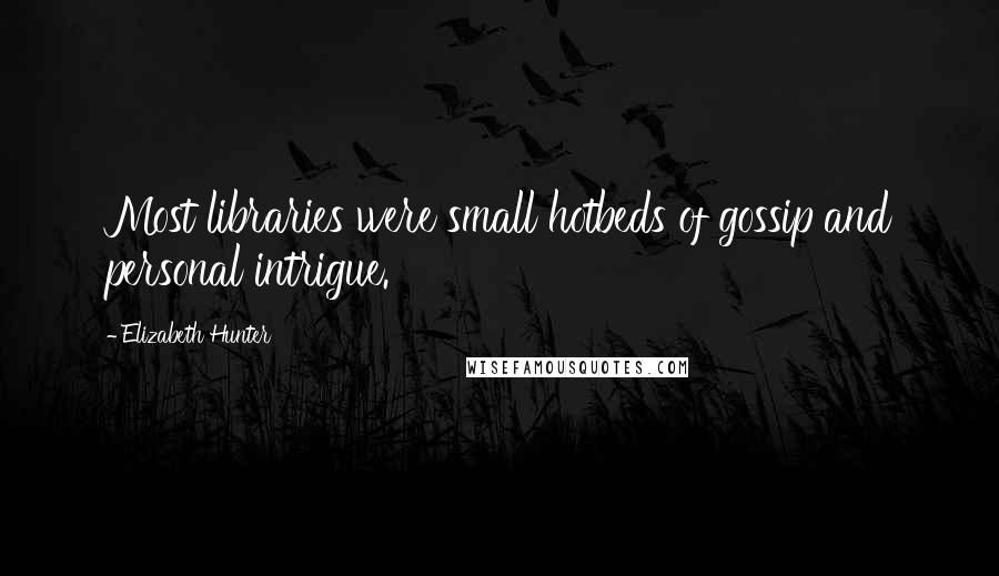 Elizabeth Hunter Quotes: Most libraries were small hotbeds of gossip and personal intrigue.