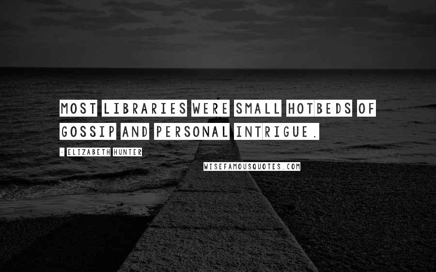 Elizabeth Hunter Quotes: Most libraries were small hotbeds of gossip and personal intrigue.