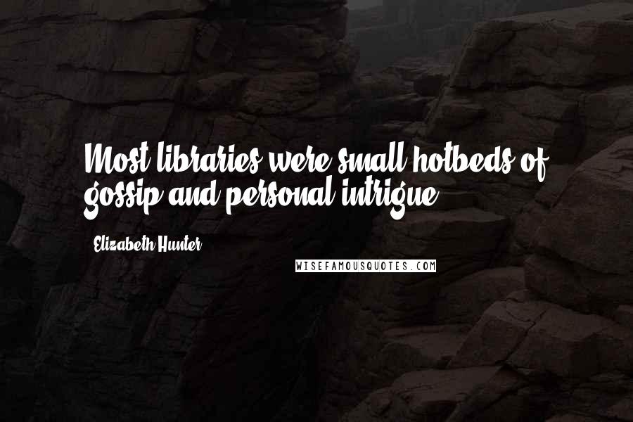 Elizabeth Hunter Quotes: Most libraries were small hotbeds of gossip and personal intrigue.