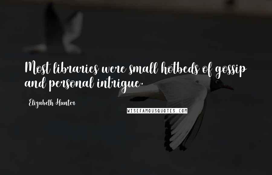 Elizabeth Hunter Quotes: Most libraries were small hotbeds of gossip and personal intrigue.