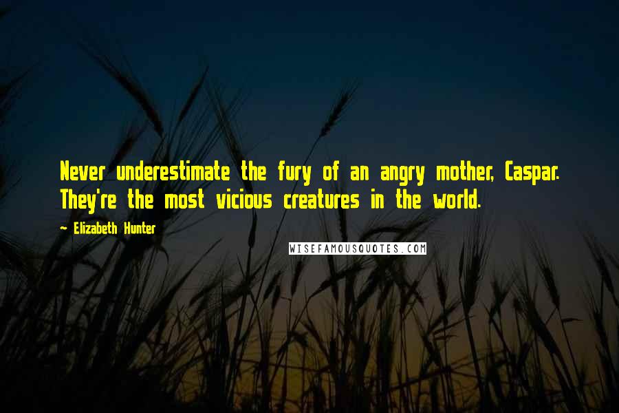 Elizabeth Hunter Quotes: Never underestimate the fury of an angry mother, Caspar. They're the most vicious creatures in the world.