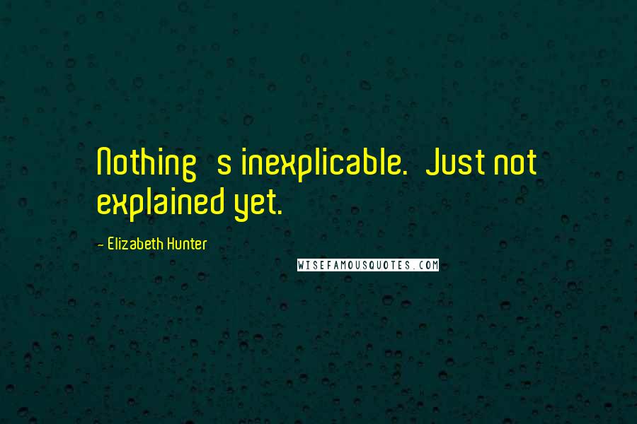 Elizabeth Hunter Quotes: Nothing's inexplicable.  Just not explained yet.