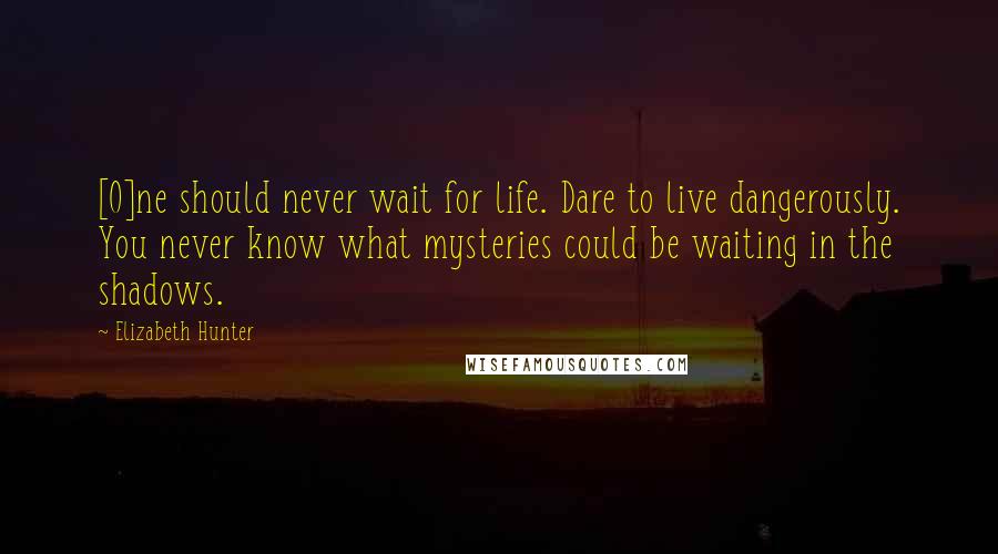 Elizabeth Hunter Quotes: [O]ne should never wait for life. Dare to live dangerously. You never know what mysteries could be waiting in the shadows.