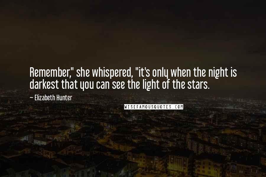 Elizabeth Hunter Quotes: Remember," she whispered, "it's only when the night is darkest that you can see the light of the stars.