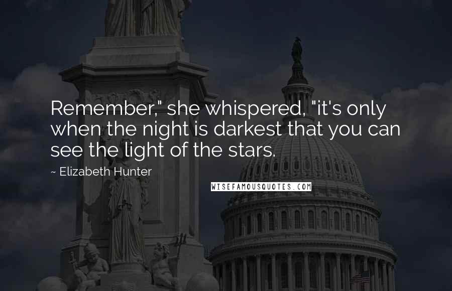 Elizabeth Hunter Quotes: Remember," she whispered, "it's only when the night is darkest that you can see the light of the stars.