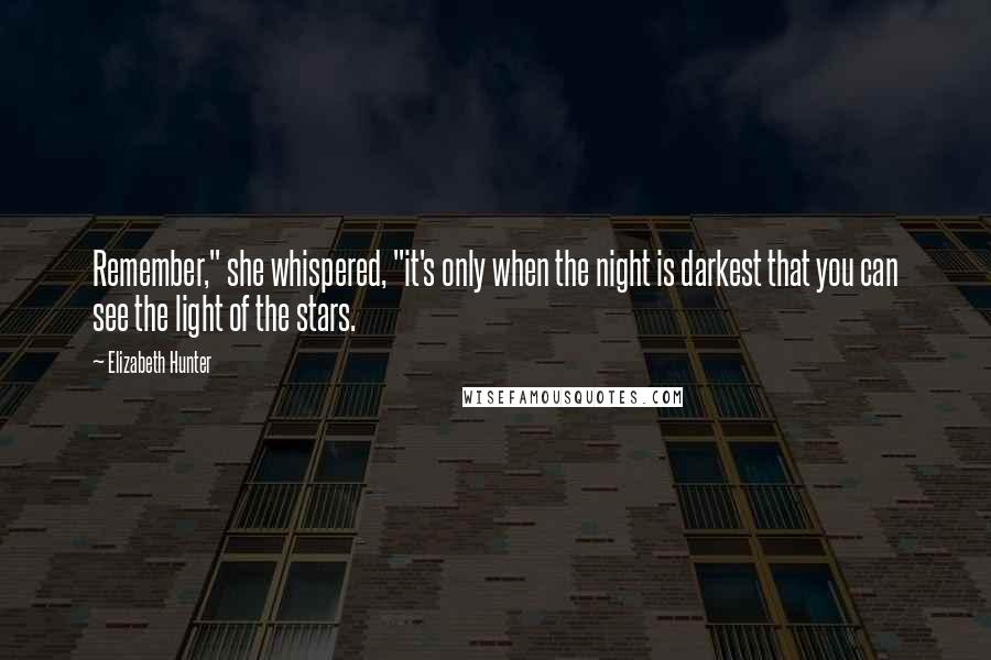 Elizabeth Hunter Quotes: Remember," she whispered, "it's only when the night is darkest that you can see the light of the stars.