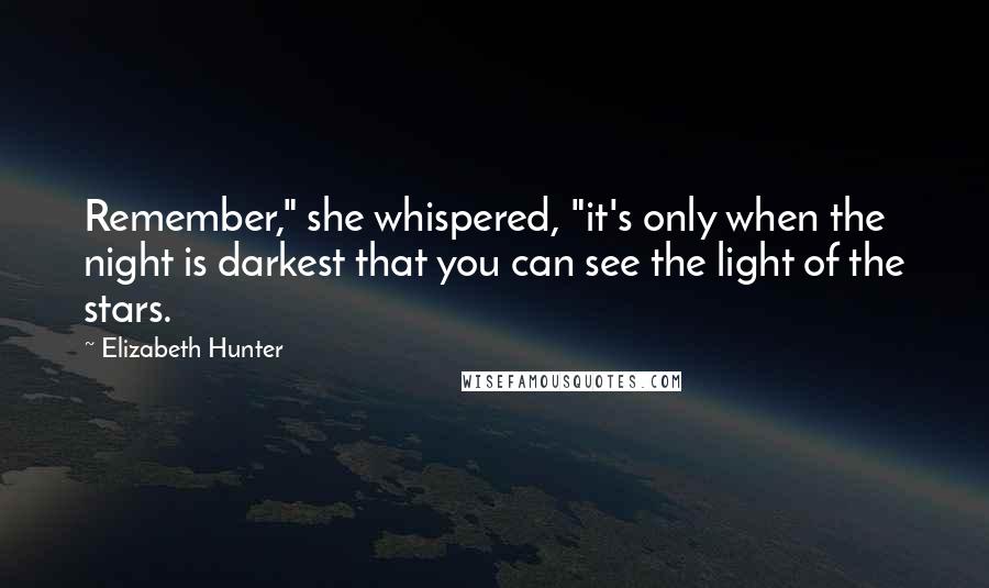 Elizabeth Hunter Quotes: Remember," she whispered, "it's only when the night is darkest that you can see the light of the stars.