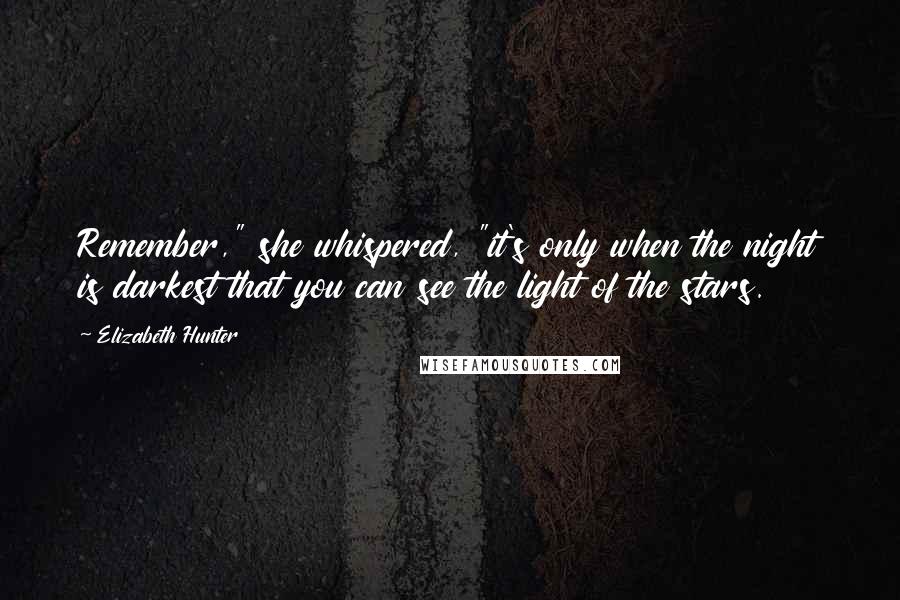 Elizabeth Hunter Quotes: Remember," she whispered, "it's only when the night is darkest that you can see the light of the stars.