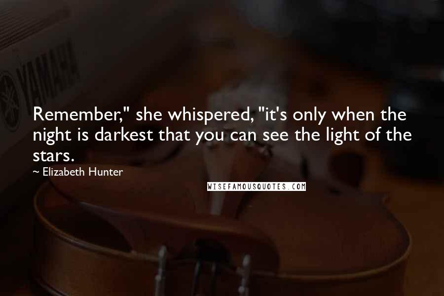 Elizabeth Hunter Quotes: Remember," she whispered, "it's only when the night is darkest that you can see the light of the stars.