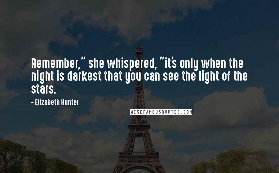 Elizabeth Hunter Quotes: Remember," she whispered, "it's only when the night is darkest that you can see the light of the stars.