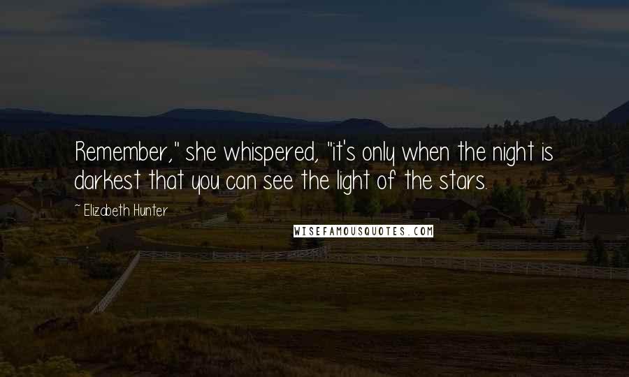 Elizabeth Hunter Quotes: Remember," she whispered, "it's only when the night is darkest that you can see the light of the stars.