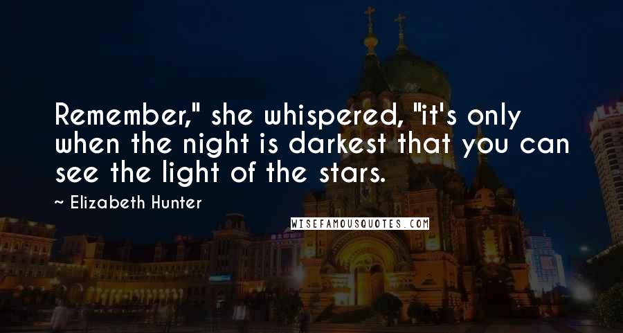 Elizabeth Hunter Quotes: Remember," she whispered, "it's only when the night is darkest that you can see the light of the stars.