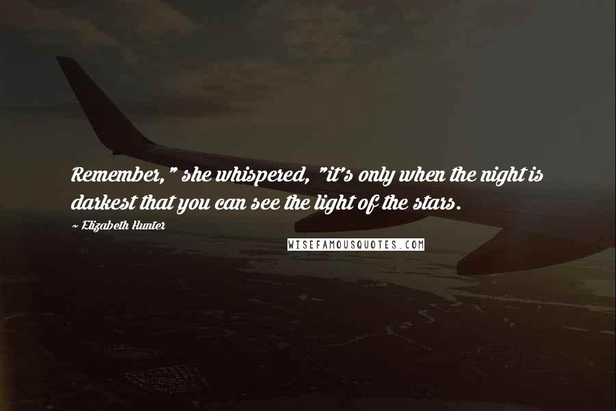 Elizabeth Hunter Quotes: Remember," she whispered, "it's only when the night is darkest that you can see the light of the stars.