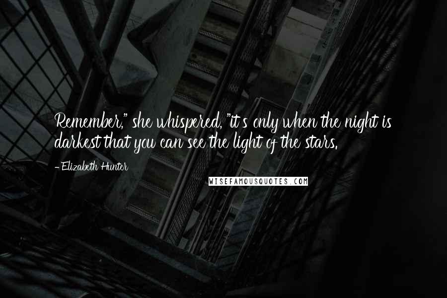 Elizabeth Hunter Quotes: Remember," she whispered, "it's only when the night is darkest that you can see the light of the stars.