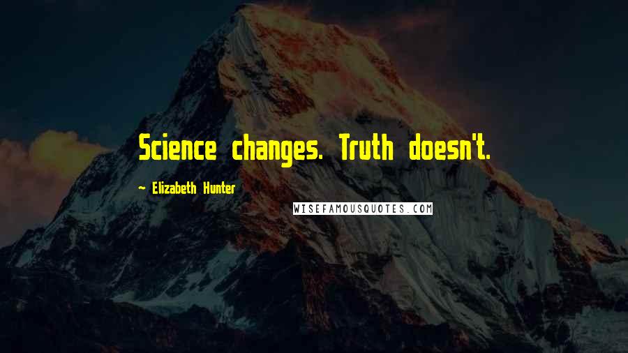 Elizabeth Hunter Quotes: Science changes. Truth doesn't.