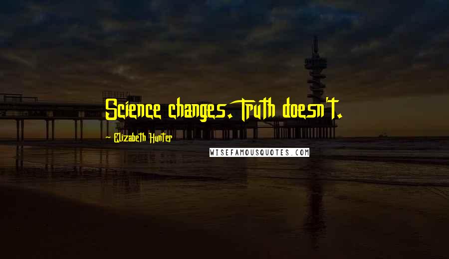 Elizabeth Hunter Quotes: Science changes. Truth doesn't.