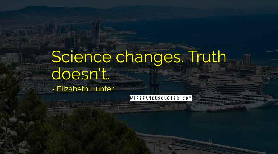 Elizabeth Hunter Quotes: Science changes. Truth doesn't.