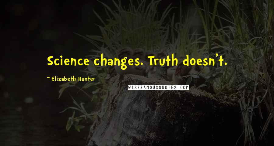 Elizabeth Hunter Quotes: Science changes. Truth doesn't.