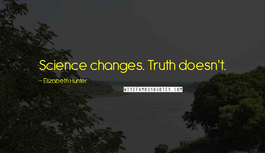 Elizabeth Hunter Quotes: Science changes. Truth doesn't.