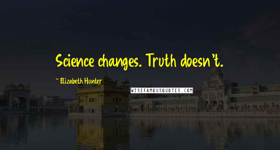 Elizabeth Hunter Quotes: Science changes. Truth doesn't.