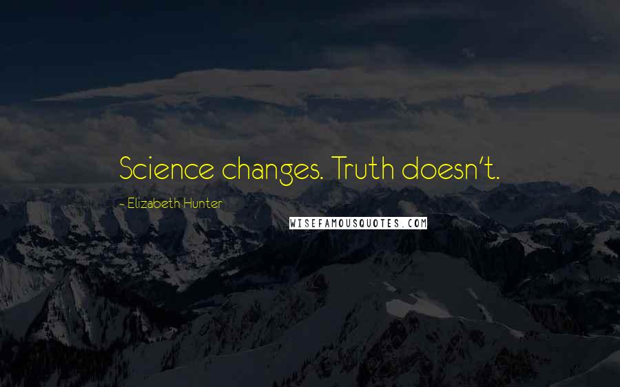 Elizabeth Hunter Quotes: Science changes. Truth doesn't.