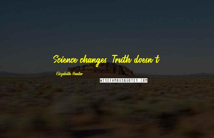 Elizabeth Hunter Quotes: Science changes. Truth doesn't.