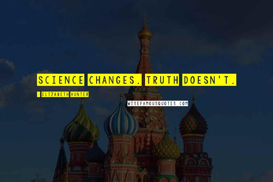 Elizabeth Hunter Quotes: Science changes. Truth doesn't.