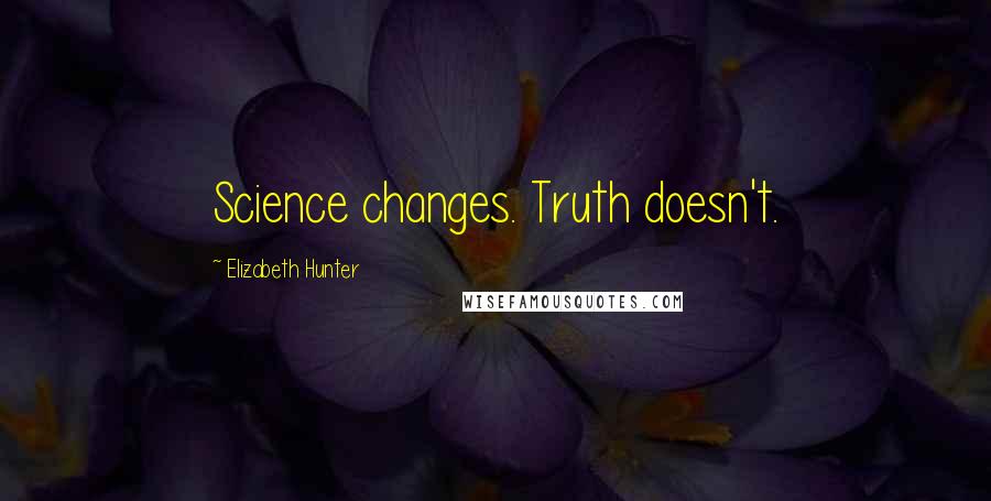 Elizabeth Hunter Quotes: Science changes. Truth doesn't.