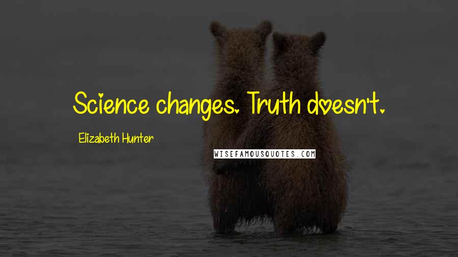 Elizabeth Hunter Quotes: Science changes. Truth doesn't.
