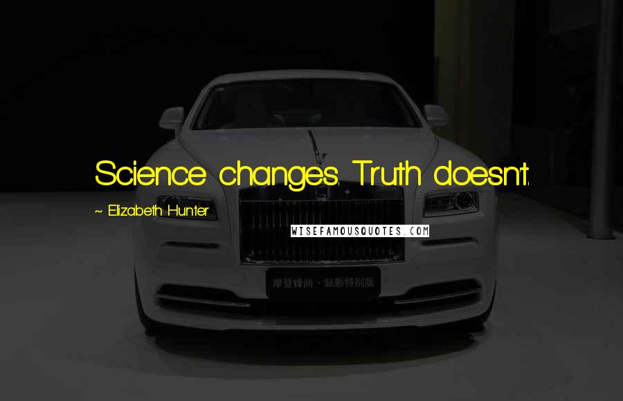 Elizabeth Hunter Quotes: Science changes. Truth doesn't.