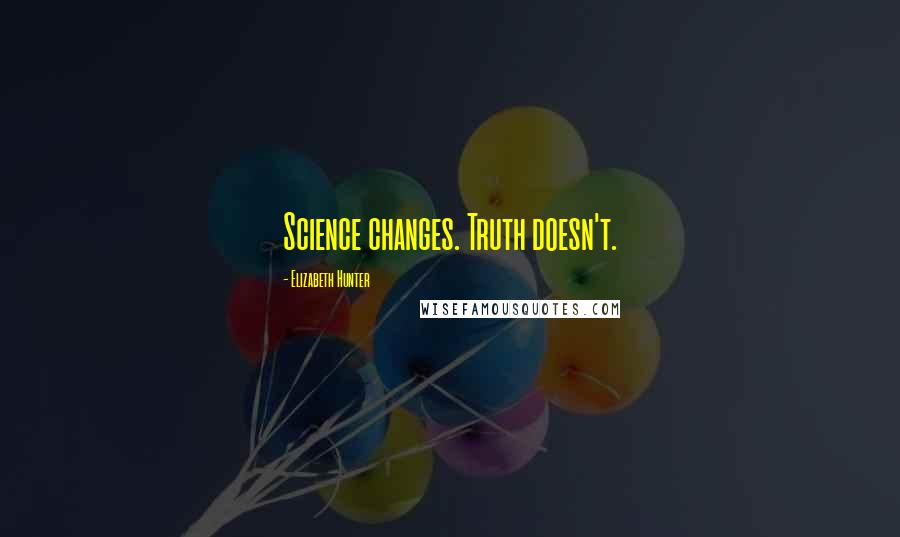 Elizabeth Hunter Quotes: Science changes. Truth doesn't.