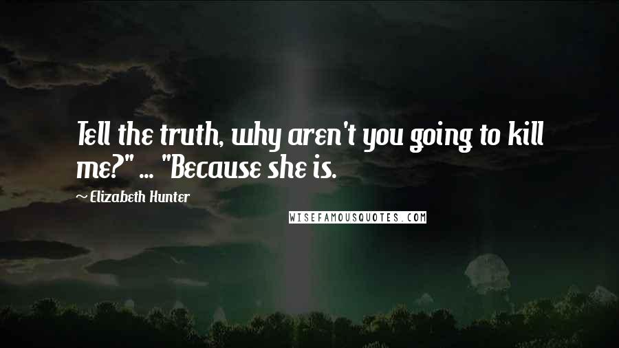 Elizabeth Hunter Quotes: Tell the truth, why aren't you going to kill me?" ... "Because she is.