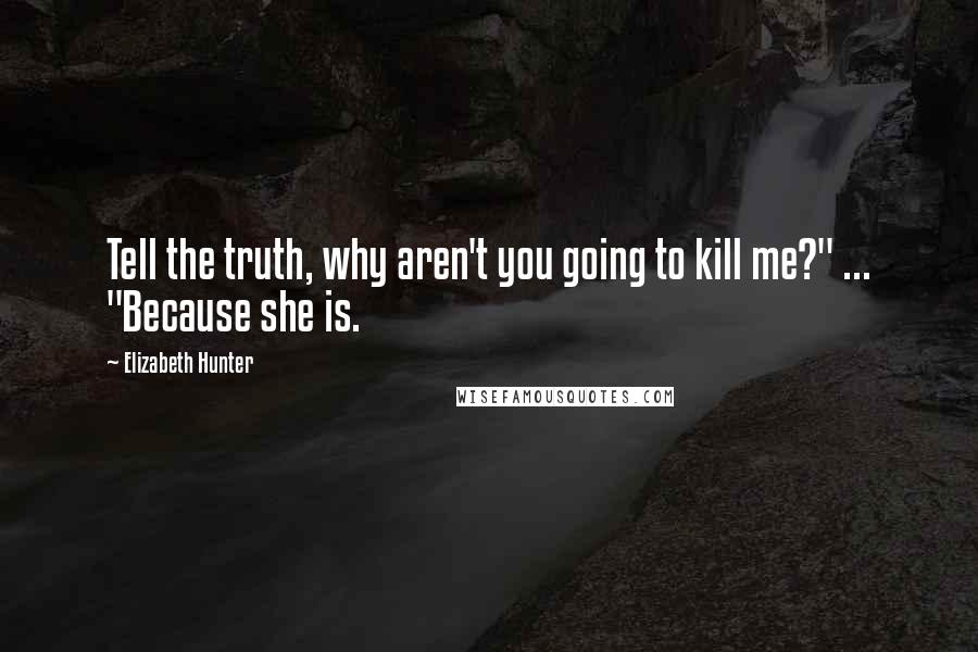 Elizabeth Hunter Quotes: Tell the truth, why aren't you going to kill me?" ... "Because she is.