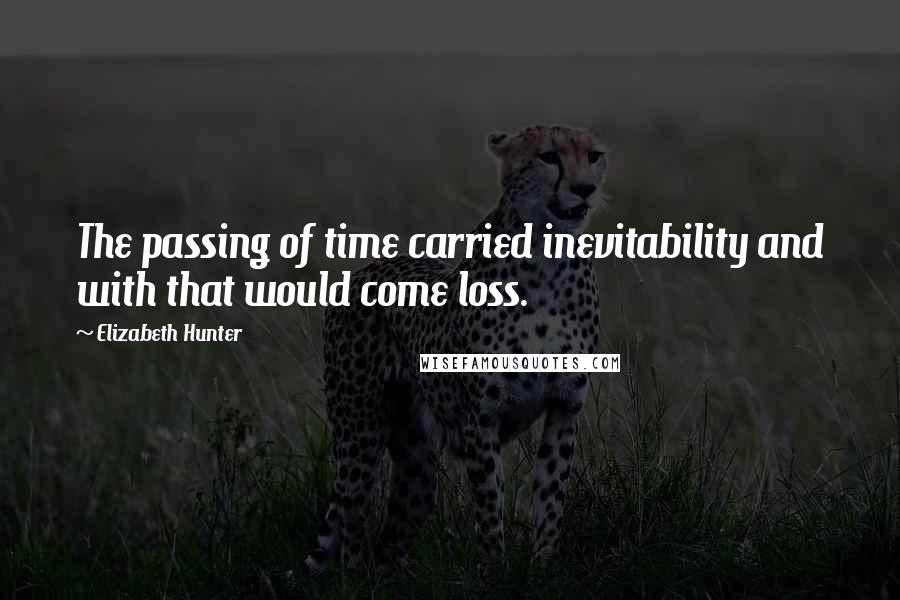 Elizabeth Hunter Quotes: The passing of time carried inevitability and with that would come loss.