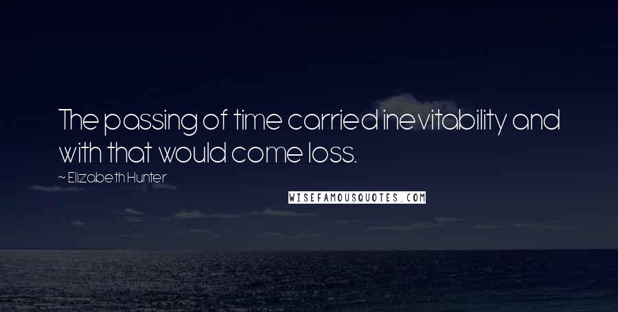 Elizabeth Hunter Quotes: The passing of time carried inevitability and with that would come loss.