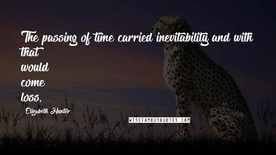 Elizabeth Hunter Quotes: The passing of time carried inevitability and with that would come loss.