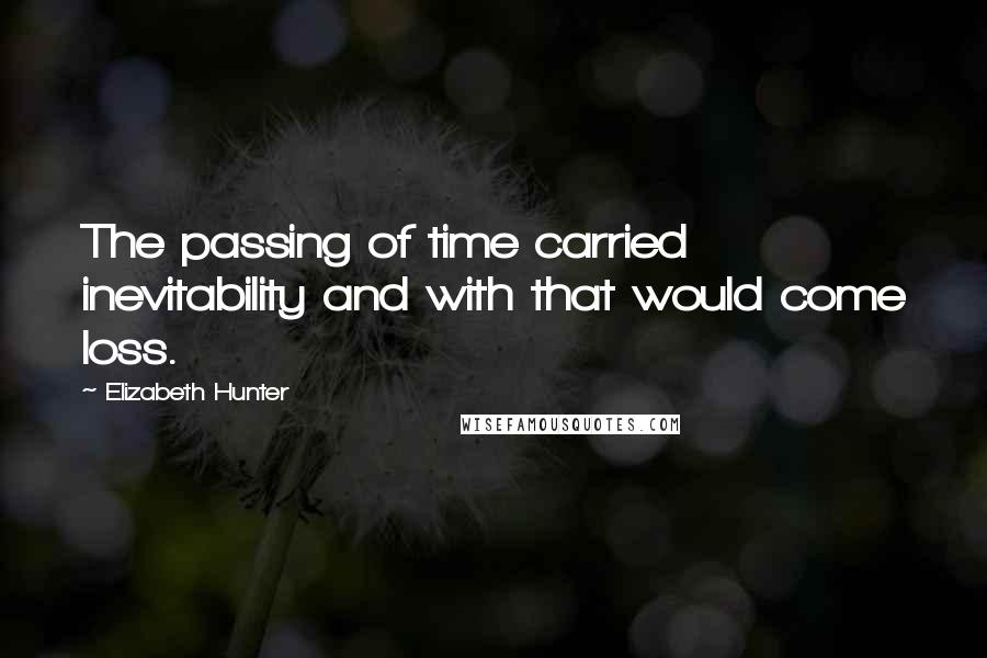 Elizabeth Hunter Quotes: The passing of time carried inevitability and with that would come loss.