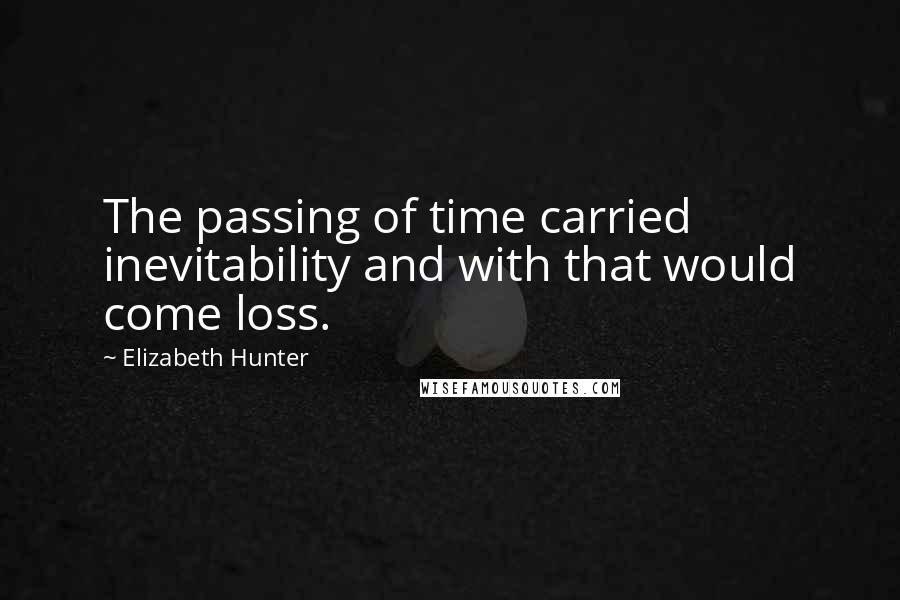 Elizabeth Hunter Quotes: The passing of time carried inevitability and with that would come loss.