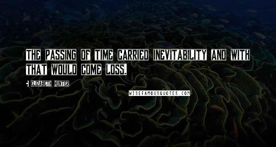 Elizabeth Hunter Quotes: The passing of time carried inevitability and with that would come loss.