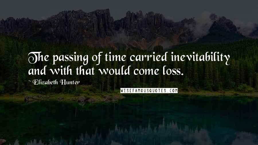 Elizabeth Hunter Quotes: The passing of time carried inevitability and with that would come loss.